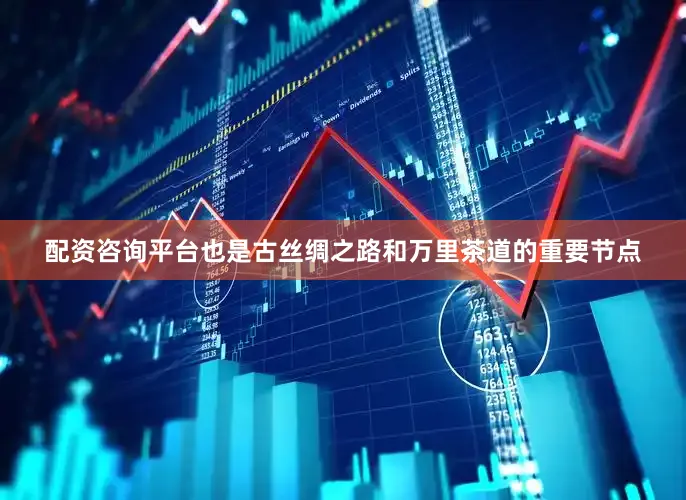 配资咨询平台也是古丝绸之路和万里茶道的重要节点