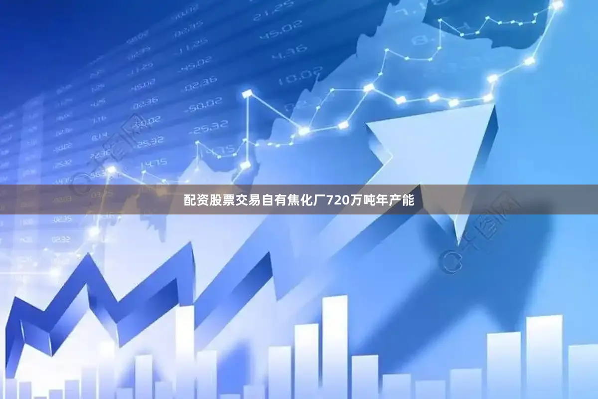 配资股票交易自有焦化厂720万吨年产能