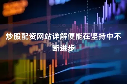 炒股配资网站详解便能在坚持中不断进步