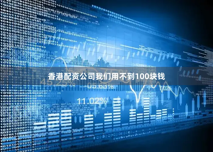 香港配资公司我们用不到100块钱