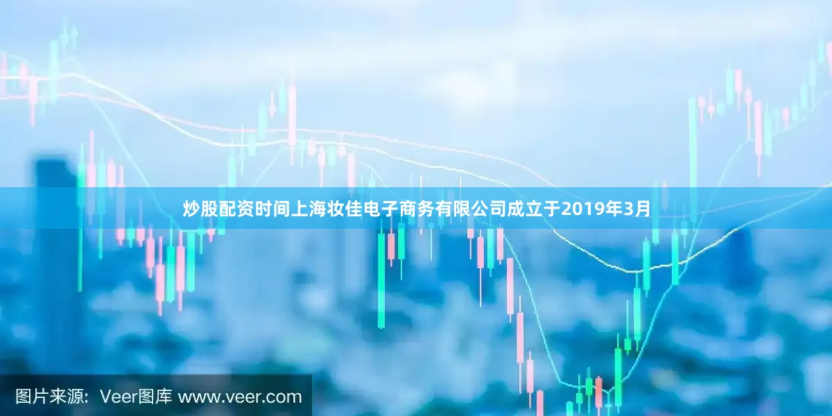 炒股配资时间　　上海妆佳电子商务有限公司成立于2019年3月