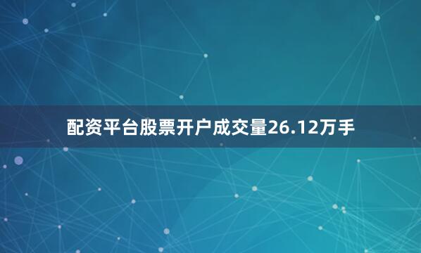 配资平台股票开户成交量26.12万手