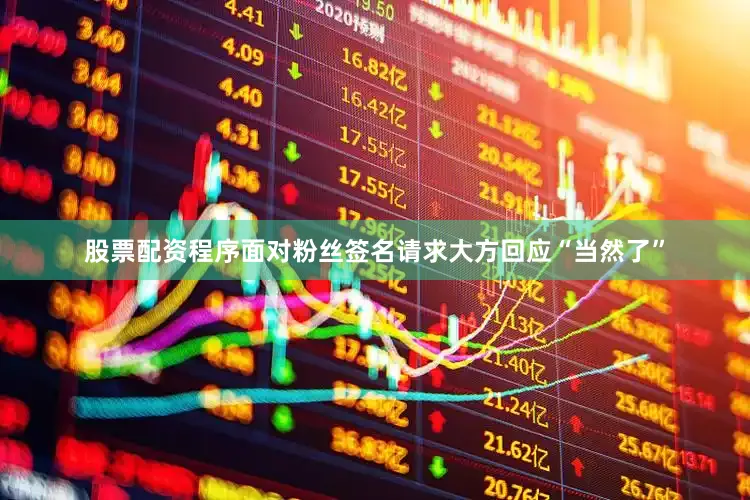 股票配资程序面对粉丝签名请求大方回应“当然了”