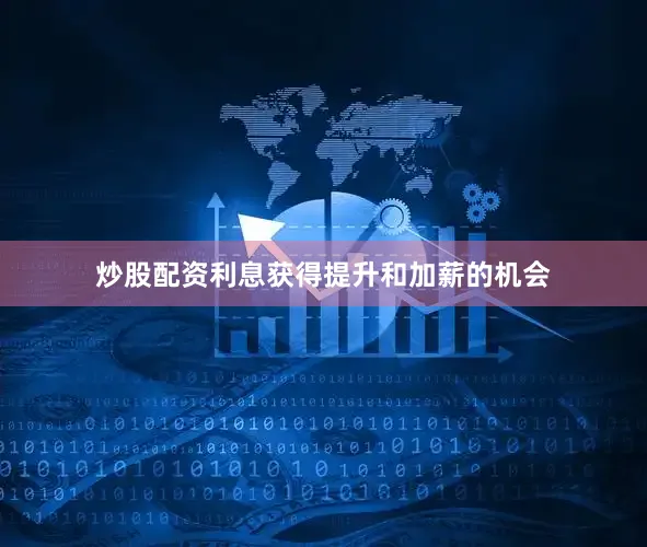 炒股配资利息获得提升和加薪的机会
