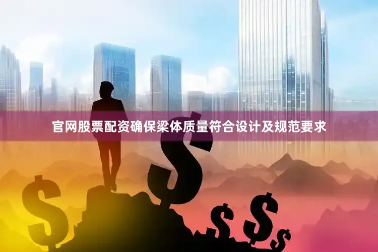 官网股票配资确保梁体质量符合设计及规范要求