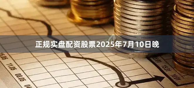 正规实盘配资股票2025年7月10日晚