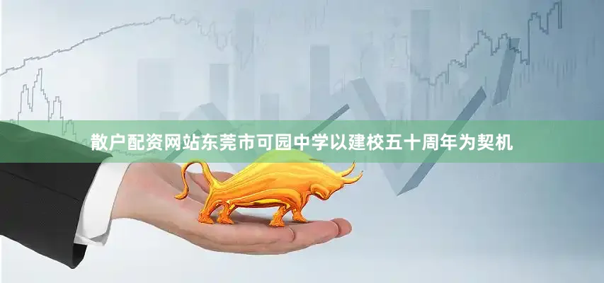 散户配资网站东莞市可园中学以建校五十周年为契机