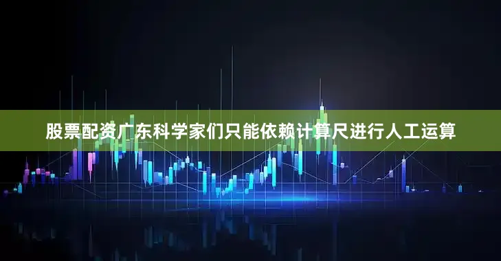 股票配资广东科学家们只能依赖计算尺进行人工运算