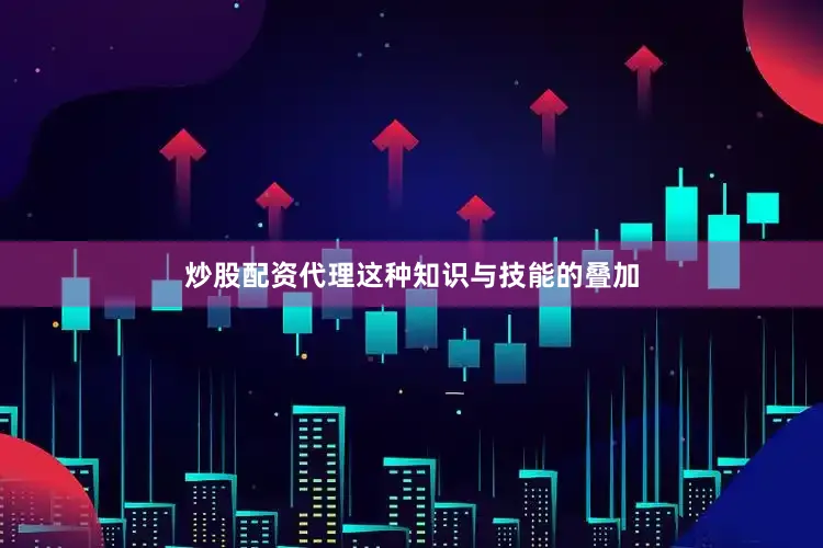 炒股配资代理这种知识与技能的叠加