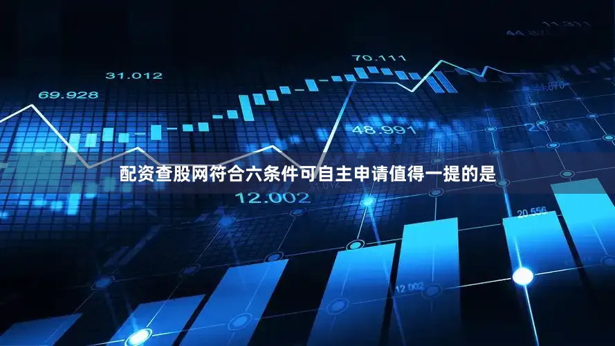 配资查股网　　符合六条件可自主申请　　值得一提的是