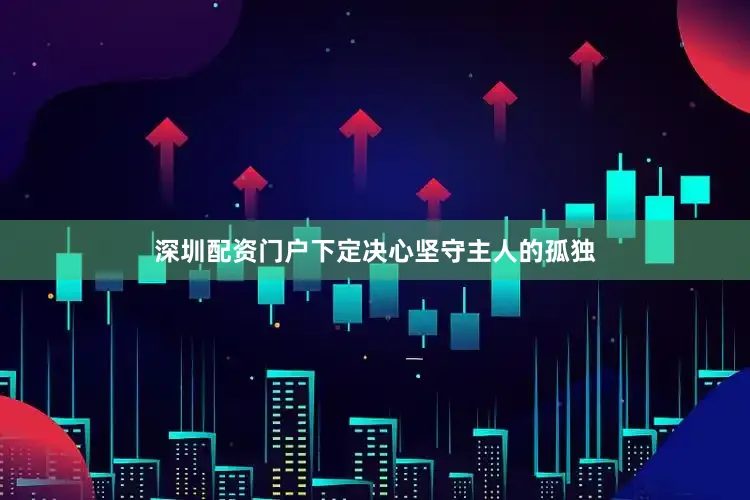 深圳配资门户下定决心坚守主人的孤独