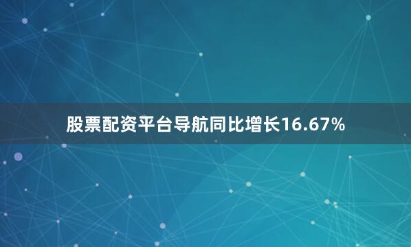 股票配资平台导航同比增长16.67%