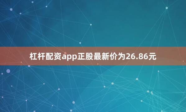 杠杆配资app正股最新价为26.86元
