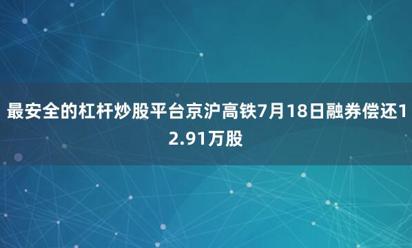 最安全的杠杆炒股平台京沪高铁7月18日融券偿还12.91万股