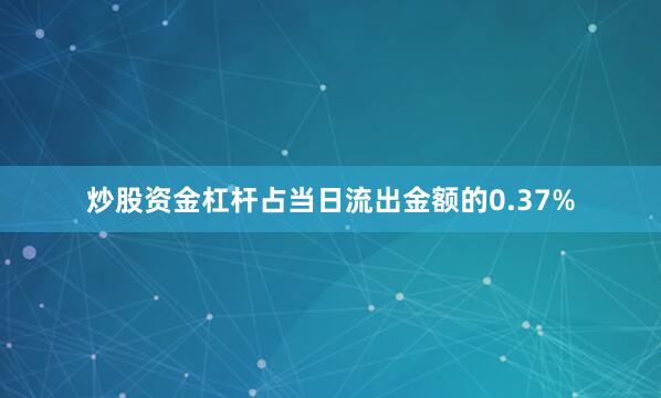 炒股资金杠杆占当日流出金额的0.37%