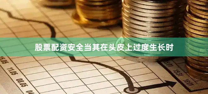 股票配资安全当其在头皮上过度生长时