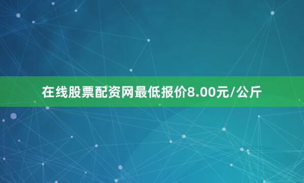 在线股票配资网最低报价8.00元/公斤