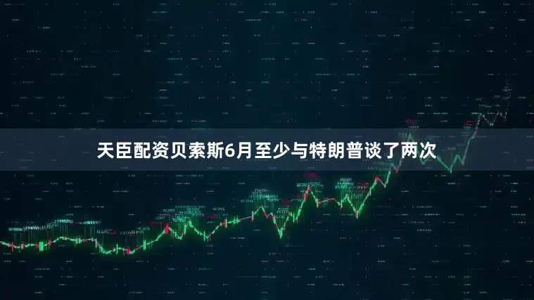 天臣配资贝索斯6月至少与特朗普谈了两次