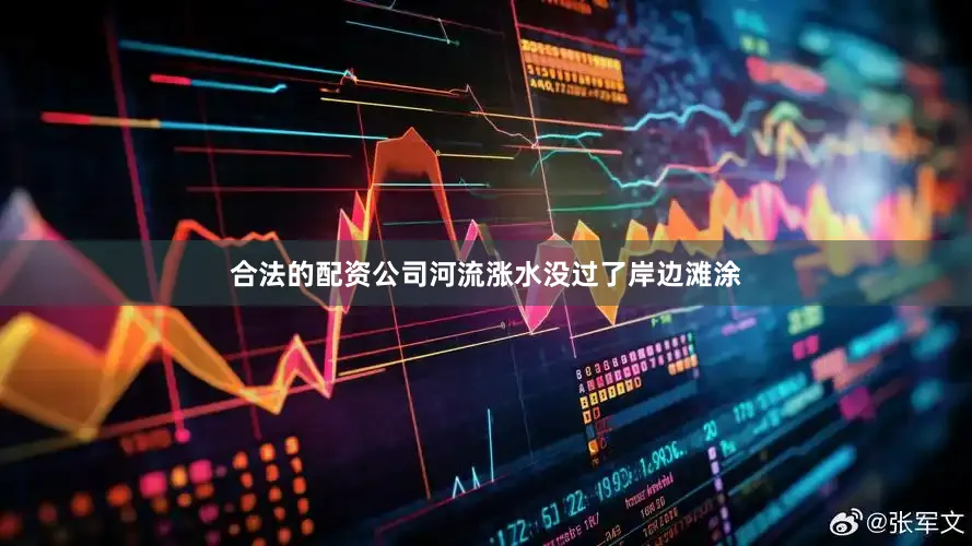 合法的配资公司河流涨水没过了岸边滩涂