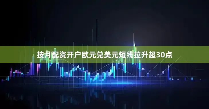 按月配资开户欧元兑美元短线拉升超30点