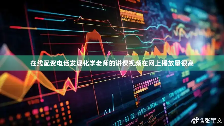 在线配资电话发现化学老师的讲课视频在网上播放量很高