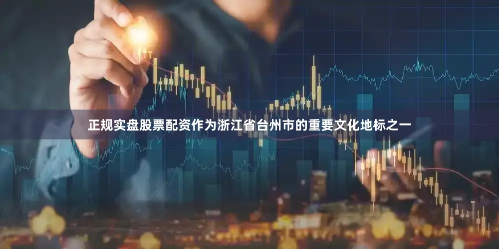 正规实盘股票配资作为浙江省台州市的重要文化地标之一