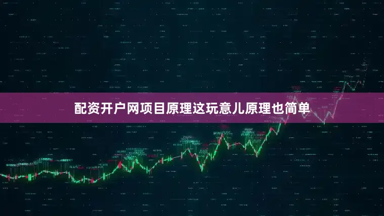 配资开户网项目原理这玩意儿原理也简单