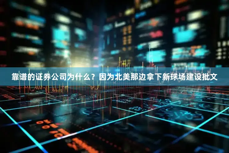 靠谱的证券公司为什么？因为北美那边拿下新球场建设批文