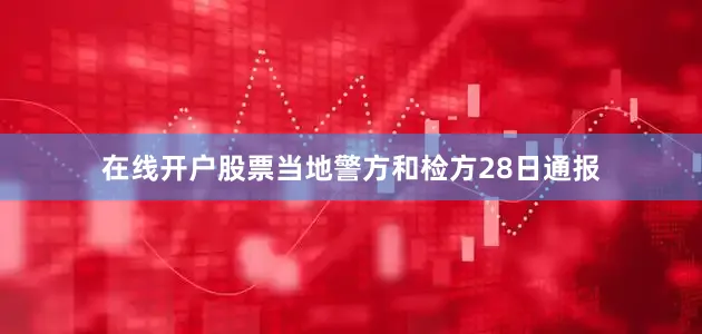 在线开户股票当地警方和检方28日通报