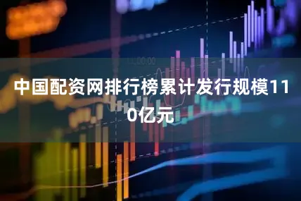 中国配资网排行榜累计发行规模110亿元