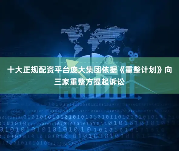 十大正规配资平台庞大集团依据《重整计划》向三家重整方提起诉讼