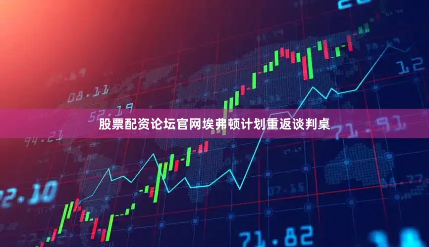 股票配资论坛官网埃弗顿计划重返谈判桌