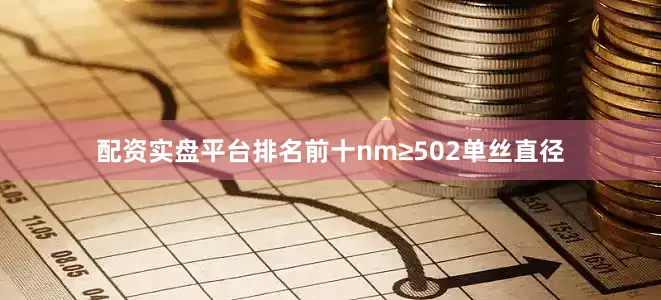 配资实盘平台排名前十nm≥502单丝直径
