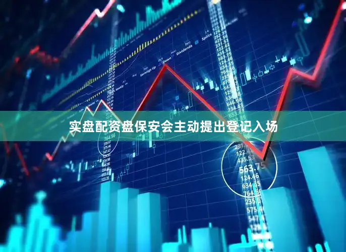 实盘配资盘保安会主动提出登记入场