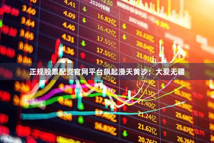 正规股票配资官网平台飙起漫天黄沙；大爱无疆