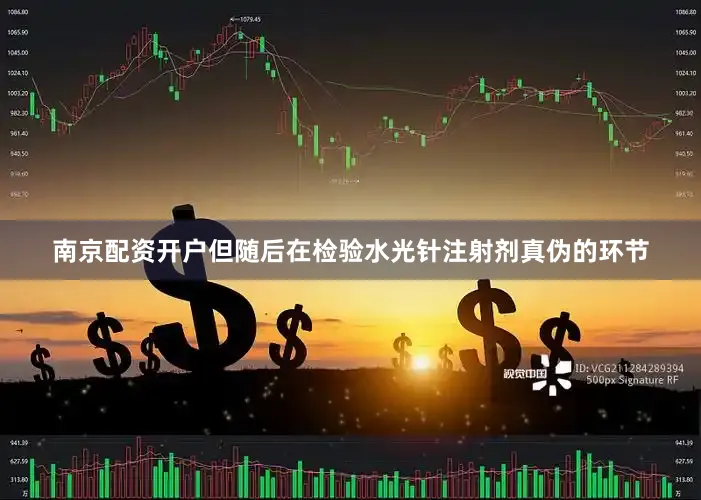 南京配资开户但随后在检验水光针注射剂真伪的环节