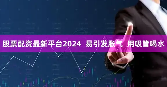 股票配资最新平台2024  易引发胀气  用吸管喝水
